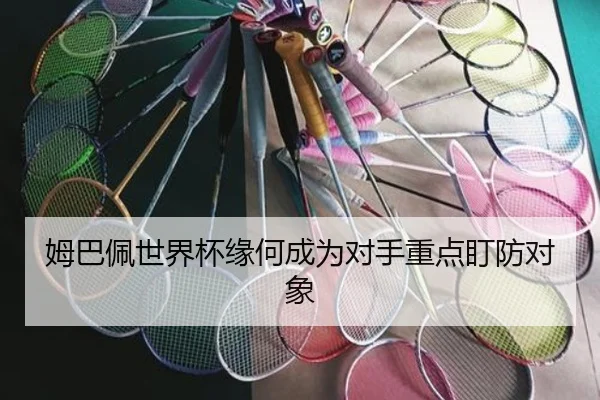 姆巴佩世界杯缘何成为对手重点盯防对象