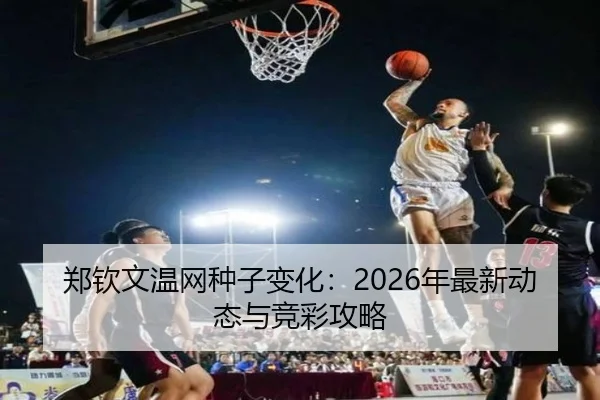 郑钦文温网种子变化：2026年最新动态与竞彩攻略